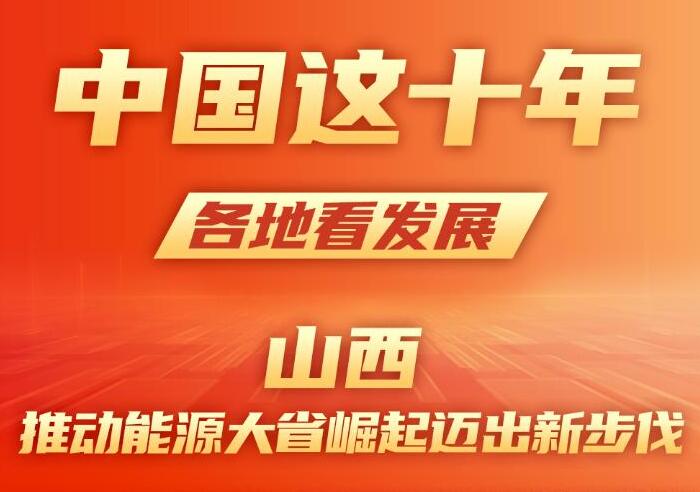 中国这十年 各地看发展丨山西：推动能源大省崛起迈出新步伐